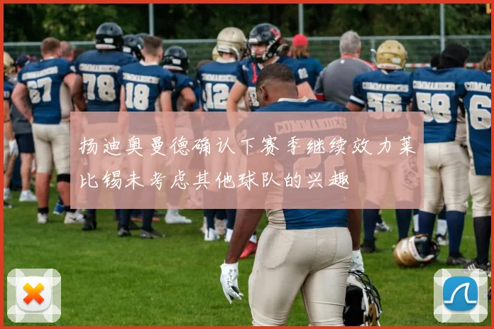 扬迪奥曼德确认下赛季继续效力莱比锡未考虑其他球队的兴趣